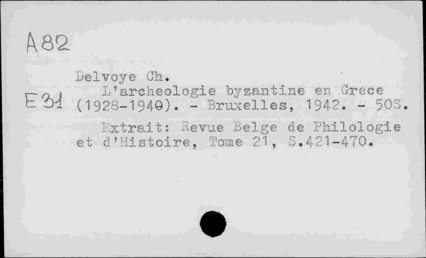 ﻿Belvoye Ch.
r—o f L* archéologie byzantine en Grece
b Ôd (1928-1940). - Bruxelles, 1942. - 50S.
Extrait: Revue Belge de Philologie et d’Histoire, Tome 21, S.421-470.